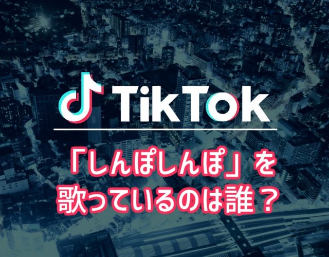 【TikTok】「しんぽしんぽ」を歌っているのは誰？