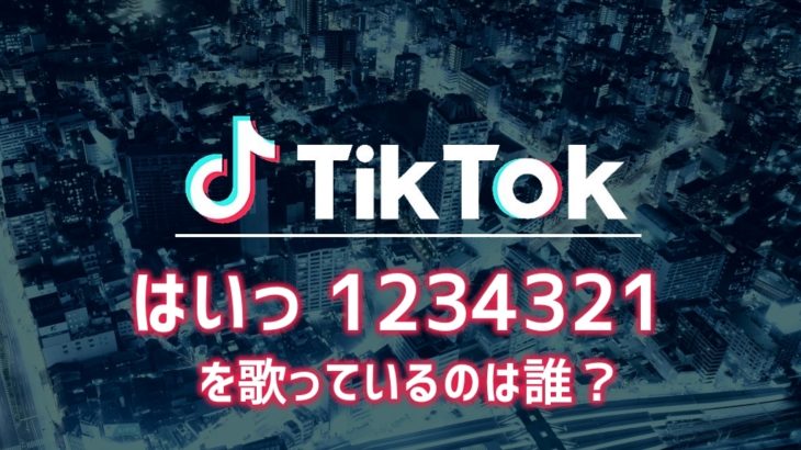 【TikTok】「はいっ1234321」の元ネタは？歌っているのは誰？
