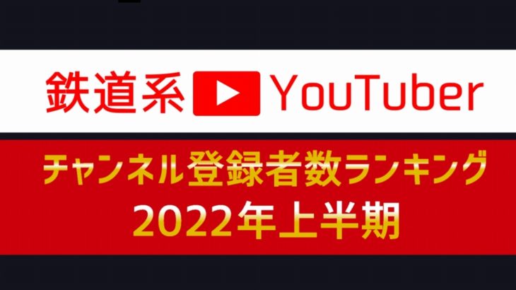 【最新】2022年上半期：鉄道YouTuberチャンネル登録数ランキング